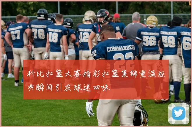 科比扣篮大赛精彩扣篮集锦重温经典瞬间引发球迷回味