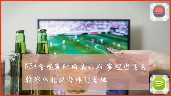 NBA常规赛时间表公布 赛程密集考验球队轮换与体能管理