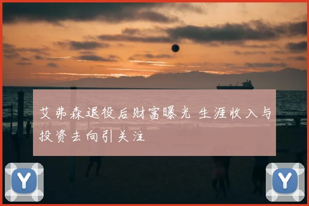 艾弗森退役后财富曝光 生涯收入与投资去向引关注