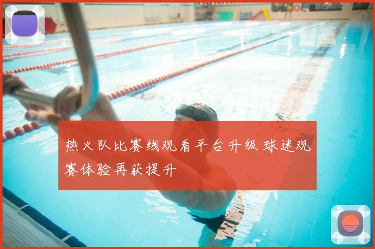 热火队比赛线观看平台升级 球迷观赛体验再获提升