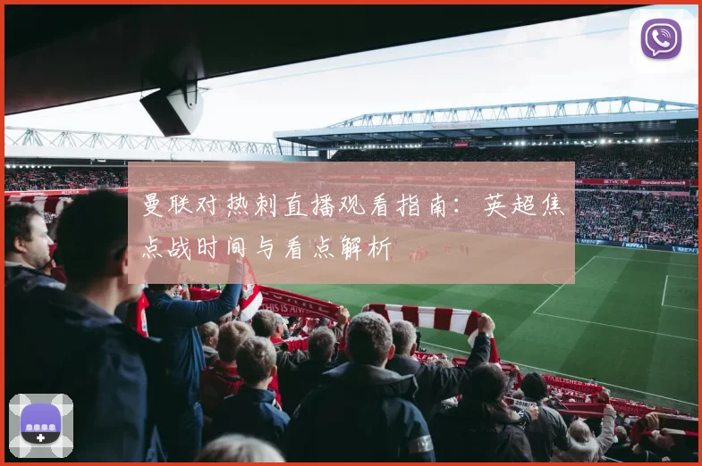 曼联对热刺直播观看指南:英超焦点战时间与看点解析