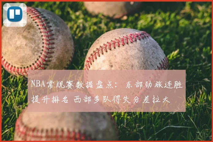 NBA常规赛数据盘点:东部劲旅连胜提升排名 西部多队得失分差拉大