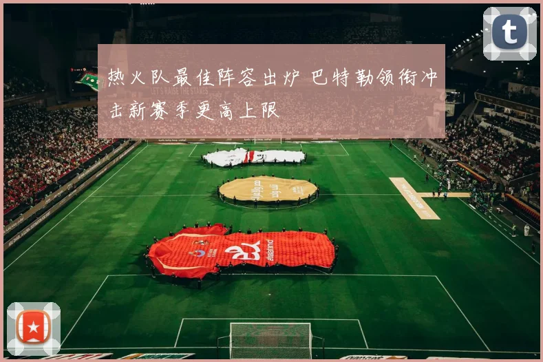 热火队最佳阵容出炉 巴特勒领衔冲击新赛季更高上限