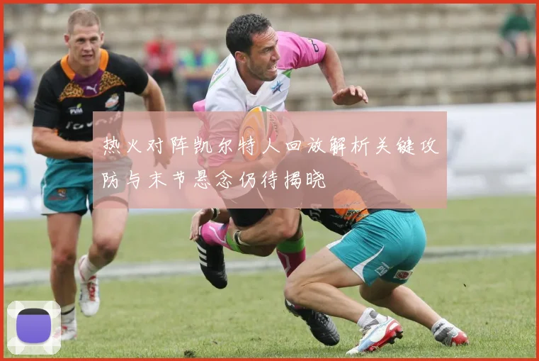 热火对阵凯尔特人回放解析关键攻防与末节悬念仍待揭晓