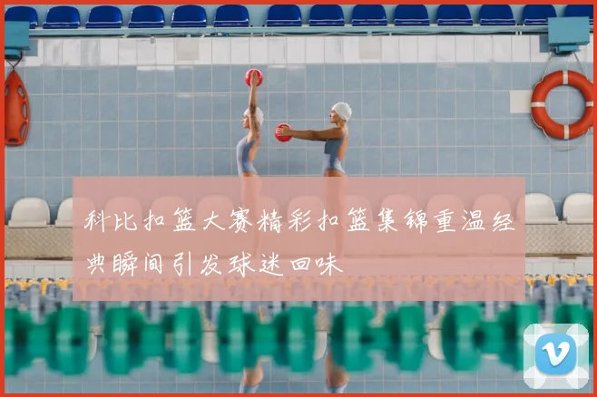 科比扣篮大赛精彩扣篮集锦重温经典瞬间引发球迷回味