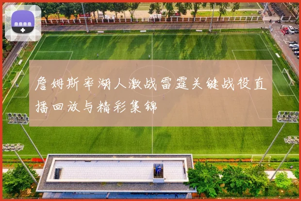 詹姆斯率湖人激战雷霆关键战役直播回放与精彩集锦