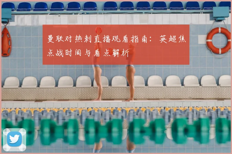曼联对热刺直播观看指南:英超焦点战时间与看点解析