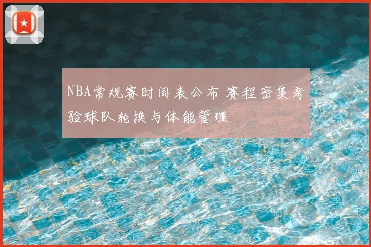 NBA常规赛时间表公布 赛程密集考验球队轮换与体能管理