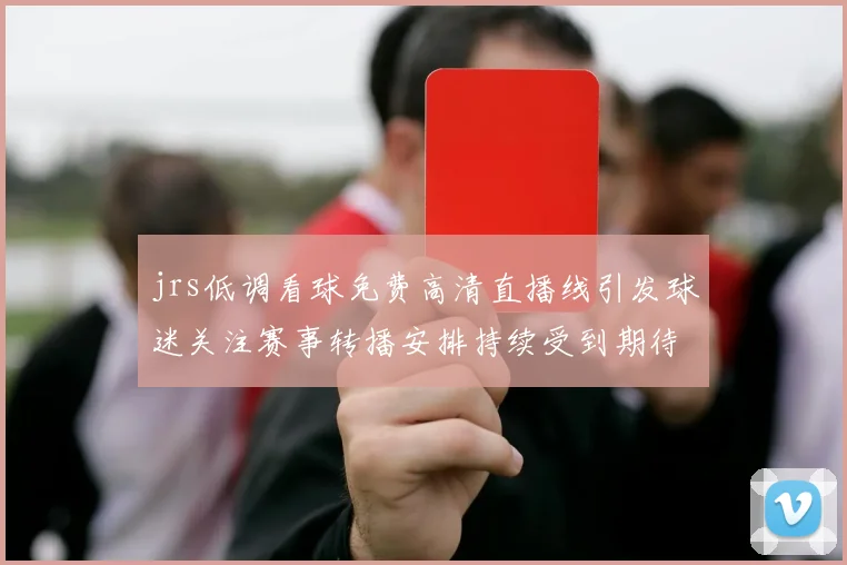 jrs低调看球免费高清直播线引发球迷关注赛事转播安排持续受到期待