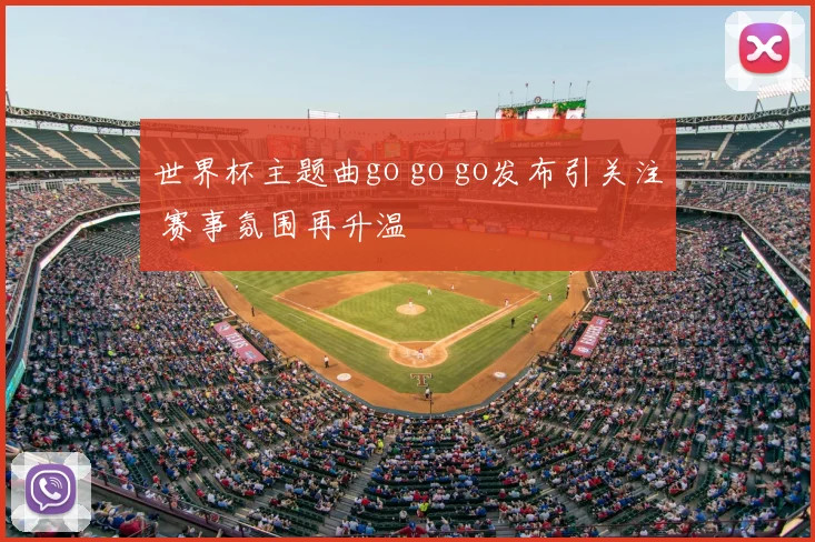 世界杯主题曲go go go发布引关注 赛事氛围再升温
