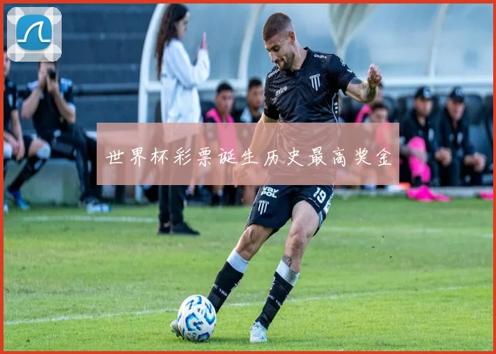 世界杯彩票诞生历史最高奖金