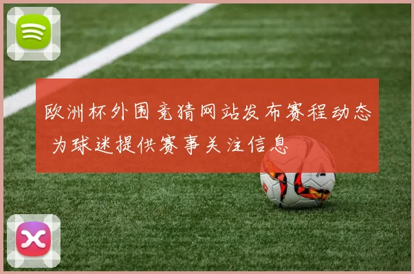 欧洲杯外围竞猜网站发布赛程动态 为球迷提供赛事关注信息