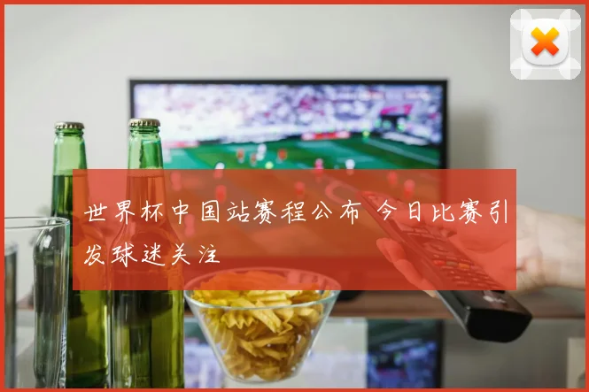 世界杯中国站赛程公布 今日比赛引发球迷关注