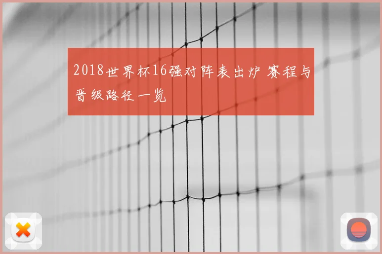 2018世界杯16强对阵表出炉 赛程与晋级路径一览