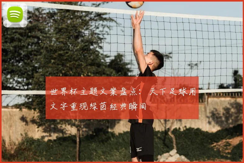 世界杯主题文案盘点：天下足球用文字重现绿茵经典瞬间